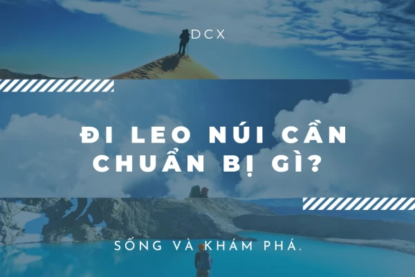 Đi Leo Núi Cần Chuẩn Bị Gì? Bí Quyết Từ DCX Để Có Một Hành Trình An Toàn và Thú Vị