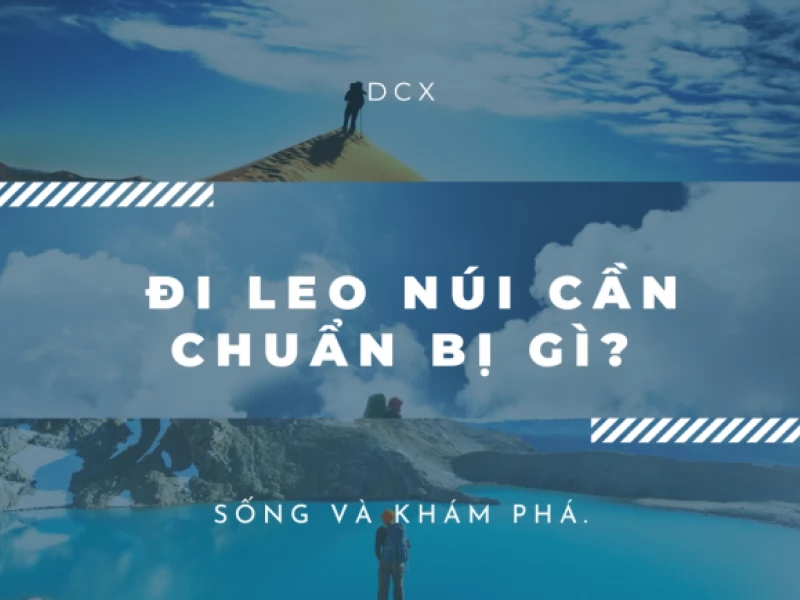 Đi Leo Núi Cần Chuẩn Bị Gì? Bí Quyết Từ DCX Để Có Một Hành Trình An Toàn và Thú Vị